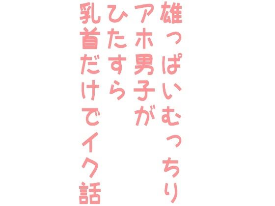 乳首・乳輪❤雄っぱいむっちりアホ男子がひたすら乳首だけでイク話｜ 雄っぱいむっちりアホ男子