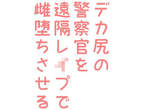 BL（ボーイズラブ）❤デカ尻の警察官を遠隔レ●プで雌堕ちさせる｜