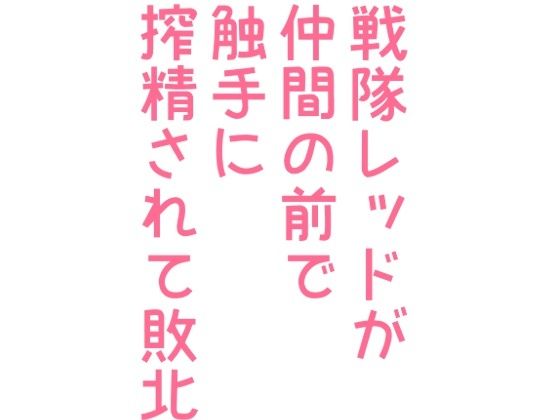 拘束❤戦隊レッドが仲間の前で触手に搾精されて敗北｜