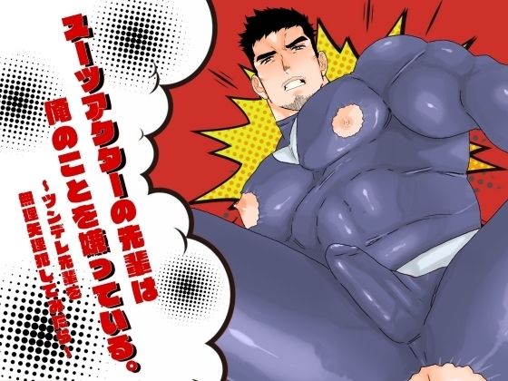 辱め❤スーツアクターの先輩は俺のことを嫌っている。〜ツンデレ先輩を無理矢理犯してみたら〜｜